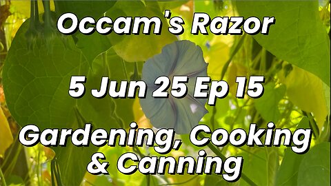Occam’s Razor Gardening, Cooking & Canning Ep 15