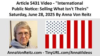 Article 5431 Video - International Public Notice: Selling What Isn't Theirs By Anna Von Reitz