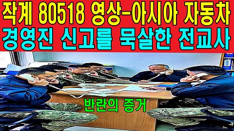 작계 80518 영상-아시아 자동차 경영진 신고를 묵살한 전교사