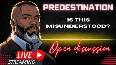 Open Discussion: Is Predestination MISUNDERSTOOD???