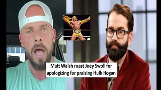 Matt Walsh on Influencer Joey Swoll groveling for praising hulk hogan