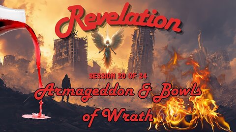 Revelation Session 20 of 24 (Armageddon & Bowls of Wrath)