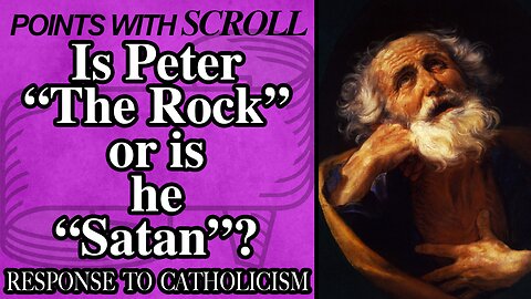 SCROLL - Is Peter "The Rock" or is he "Satan"? (Matthew 16:18)