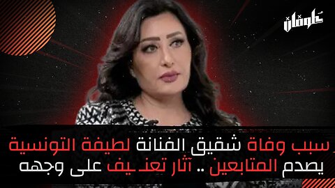 سبب وفاة شقيق الفنانة لطيفة التونسية يصدم المتابعين...آثار تعنـ ـيف على وجهه!