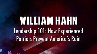 William Hahn – Leadership 101: How Experienced Patriots Prevent America’s Ruin