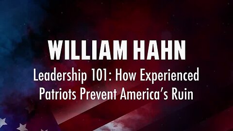 William Hahn – Leadership 101: How Experienced Patriots Prevent America’s Ruin