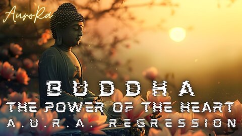 BUDDHA | The Power of The Heart | A.U.R.A. Regression