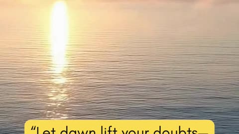 “Let dawn lift your doubts—start today with a heart ready to believe.”