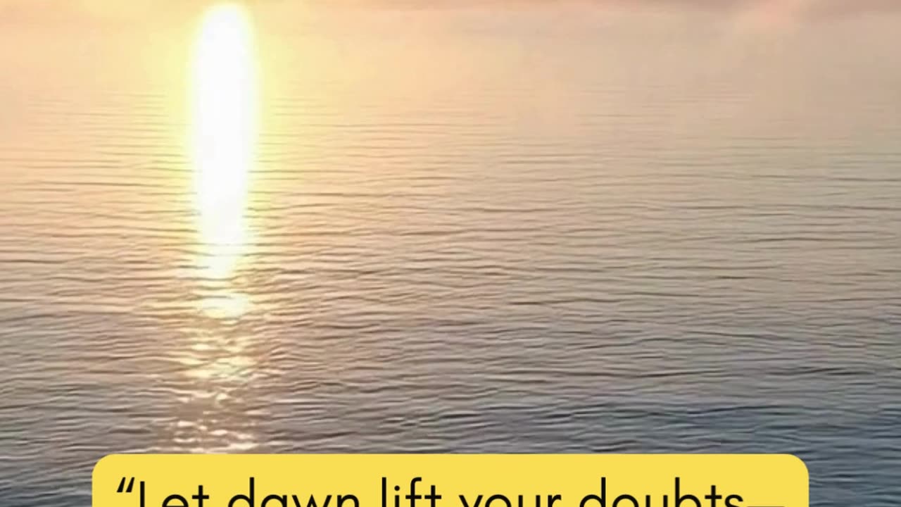 “Let dawn lift your doubts—start today with a heart ready to believe.”