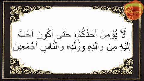 8-لَا يُؤْمِنُ أحَدُكُمْ، حتَّى أكُونَ أحَبَّ إلَيْهِ مِن والِدِهِ ووَلَدِهِ والنَّاسِ أجْمَعِينَ