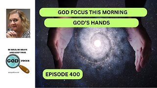 GOD FOCUS THIS MORNING -- EP400-- GOD'S HANDS