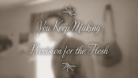 You Keep Making Provision for the Flesh