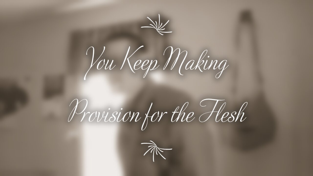 You Keep Making Provision for the Flesh