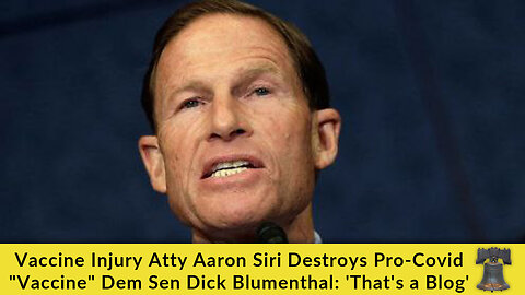 Vaccine Injury Atty Aaron Siri Destroys Pro-Covid "Vaccine" Dem Sen Dick Blumenthal: 'That's a Blog'