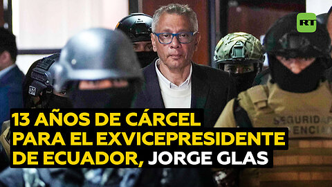 Condenan a 13 años de cárcel al exvicepresidente Jorge Glas
