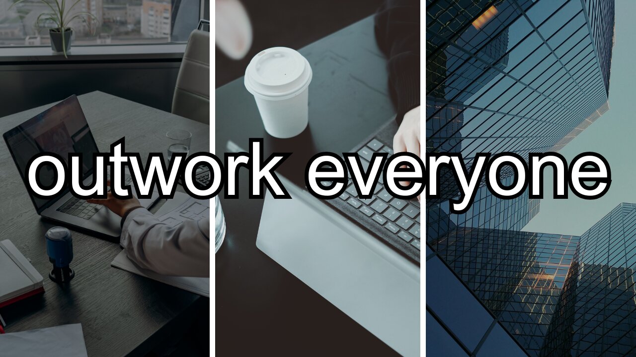 outwork everyone around you, actually