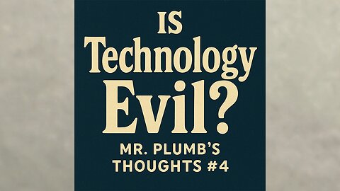 Is Technology Evil? Mr. Plumb’s Thoughts #4