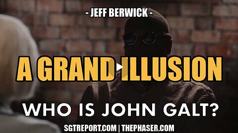 SGT REPORT W/ JEFF BERWICK- THE GRAND ILLUSION. WHO IS John Galt?