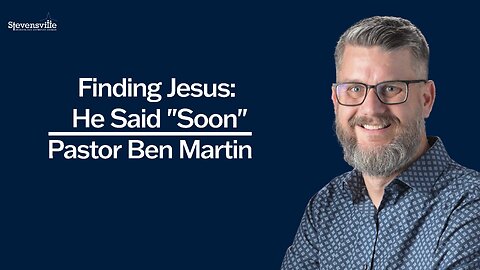 Finding Jesus: He Said "Soon"| Ben Martin