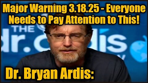 Dr. Bryan Ardis: Major Warning 3.18.25 - Everyone Needs to Pay Attention to This!