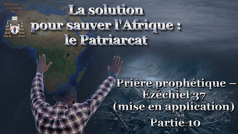 La solution pour sauver l'Afrique : le Patriarcat /Prière prophétique – Ézéchiel 37 (mise en application) - Partie 10/