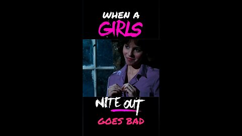 When A Girls Nite Out Goes Bad