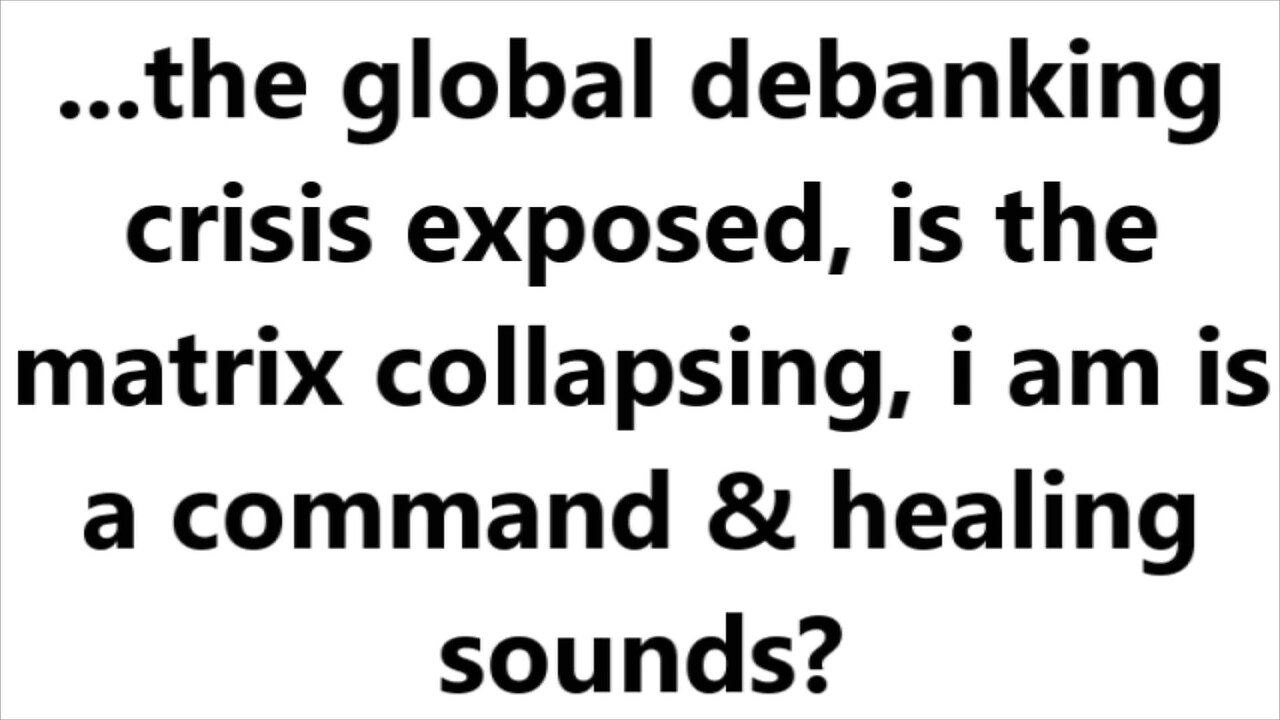 ...the global debanking crisis exposed, is the matrix collapsing, i am is a command?