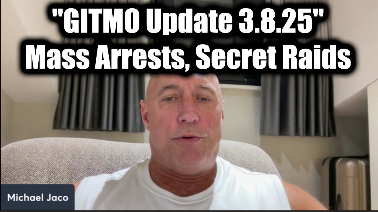 Michael Jaco "GITMO Update 3.8.25" - Mass Arrests, Secret Raids; It’s Going To Be A Crazy Week