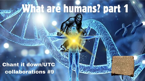 Chant It Down/UTC Collaborations #9: What Are Humans? Pt. 1