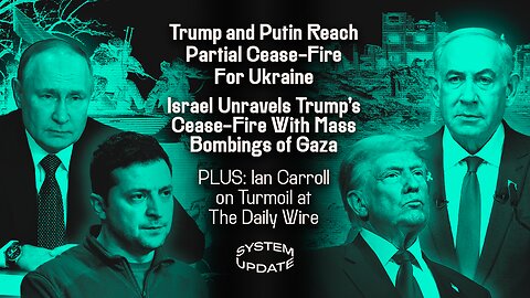 Trump and Putin Reach Partial Cease-Fire for Ukraine; Israel Unravels Trump's Cease-Fire with Mass Bombings of Gaza; Plus: Ian Carroll on Turmoil at The Daily Wire | SYSTEM UPDATE #425