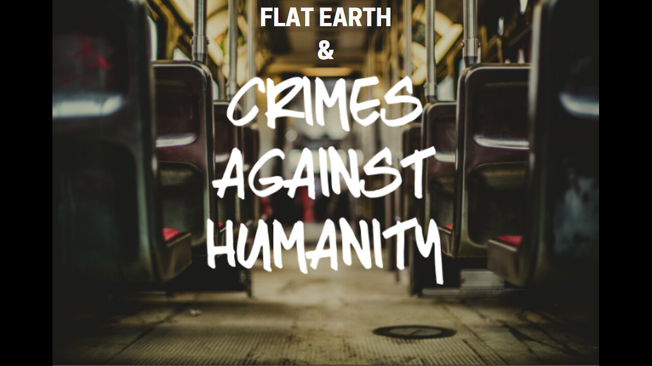 FLAT EARTH & CRIMES AGAINST HUMANITY