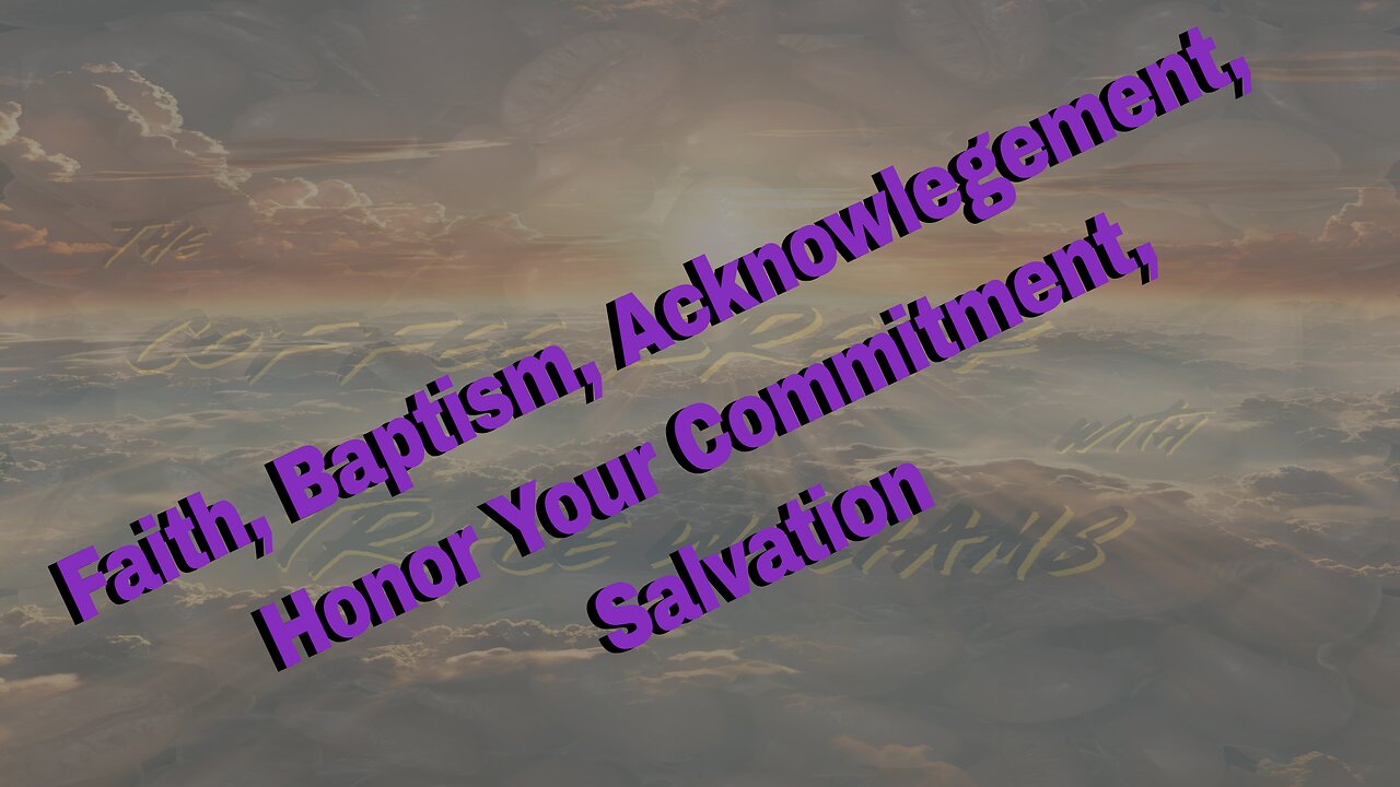 Faith, Baptism, Acknowledgement, Honor Your Commitment, and Salvation