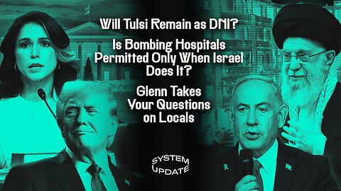 Will Tulsi Remain as DNI? Is Bombing Hospitals Permitted Only When Israel Does It? Plus: Glenn Takes Your Questions on Locals | SYSTEM UPDATE #472