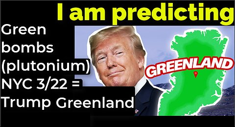 I am predicting: Green bombs (plutonium) NYC 3/22 = Trump annex Greenland