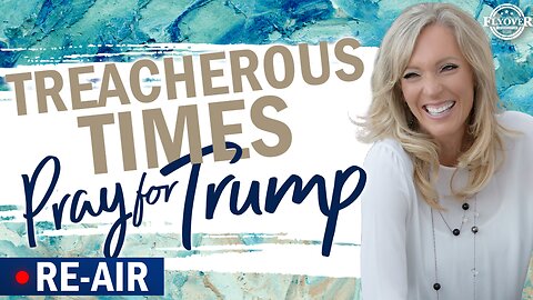 RE-AIR at 8:30pm CST: TREACHEROUS TIMES: Pray for President Trump! - The Prophetic Report with Stacy Whited