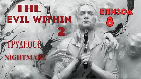 THE EVIL WITHIN 2/ТРУДНОСТ NIGHTMARE/ ЕПИЗОД 8