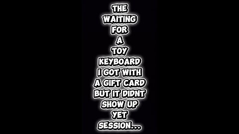 The "waiting for a toy keyboard I got with a gift card but it didnt show up yet" session Part 1