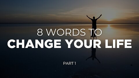 8 Words To Change Your Life - Part 1