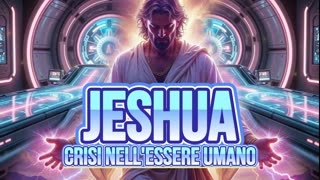 🔵🔵🔵JESHUA: CRISI NELL'ESSERE UMANO