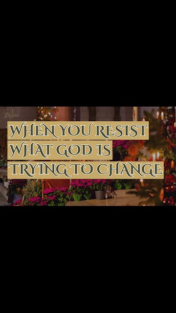 When You Resist What God Is Trying To Change