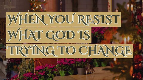 When You Resist What God Is Trying To Change