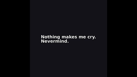 Nothing makes me cry.
