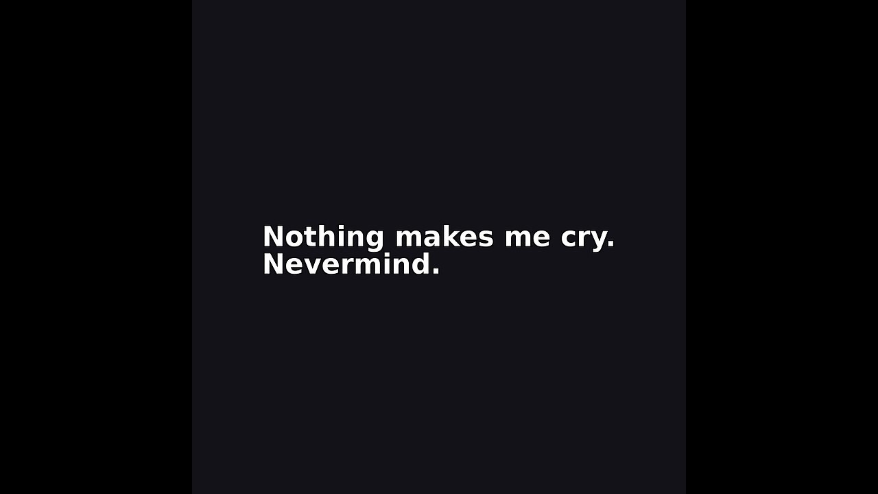Nothing makes me cry.