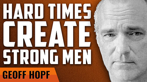 Hard Times Create Strong Men with Geoff Hopf