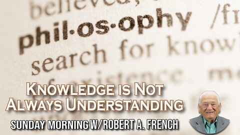 Knowledge is Not Always Understanding | Sunday Morning w/Robert A. French