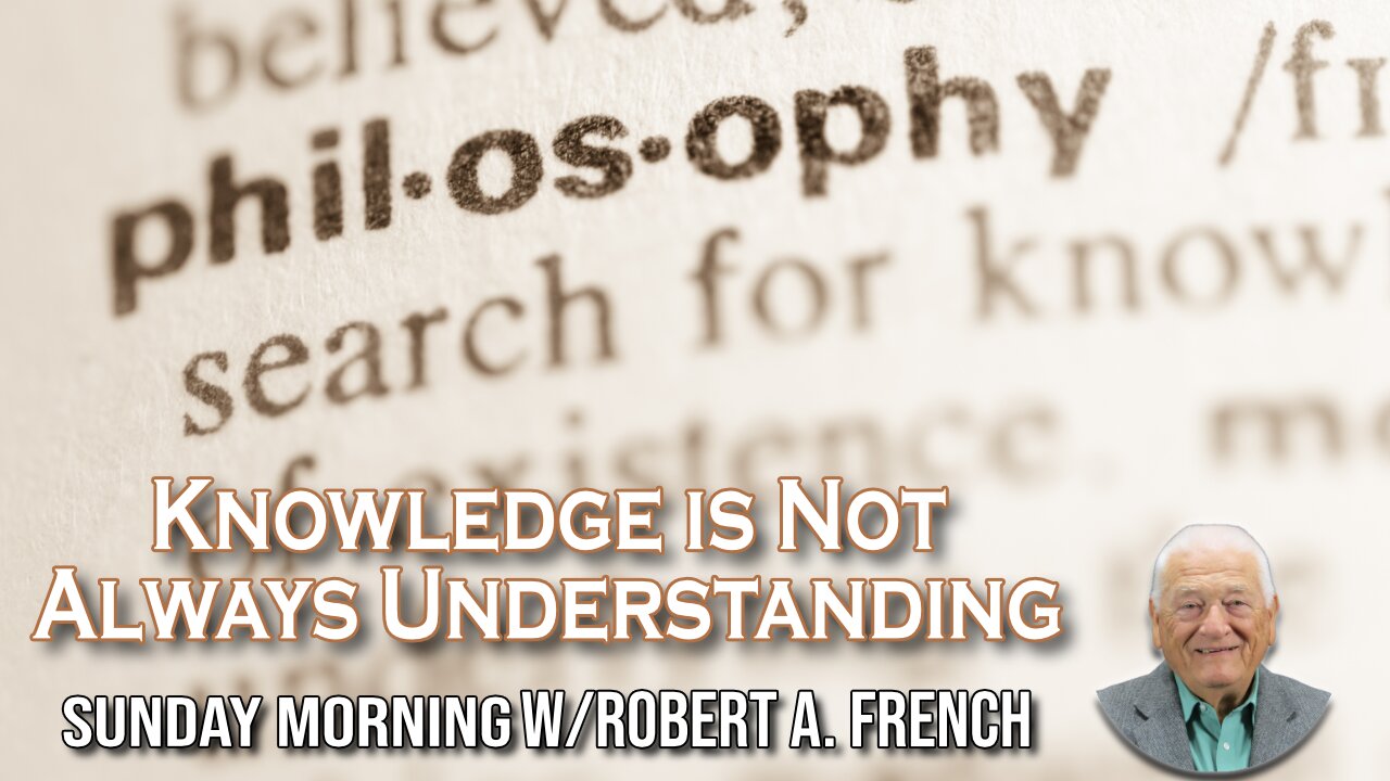 Knowledge is Not Always Understanding | Sunday Morning w/Robert A. French