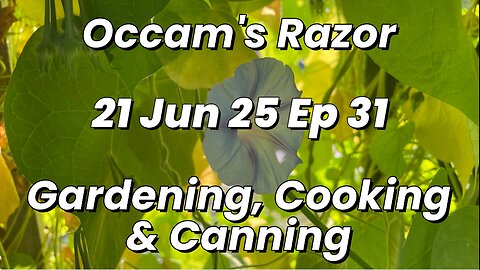 Occam’s Razor Gardening, Cooking & Canning Ep 31