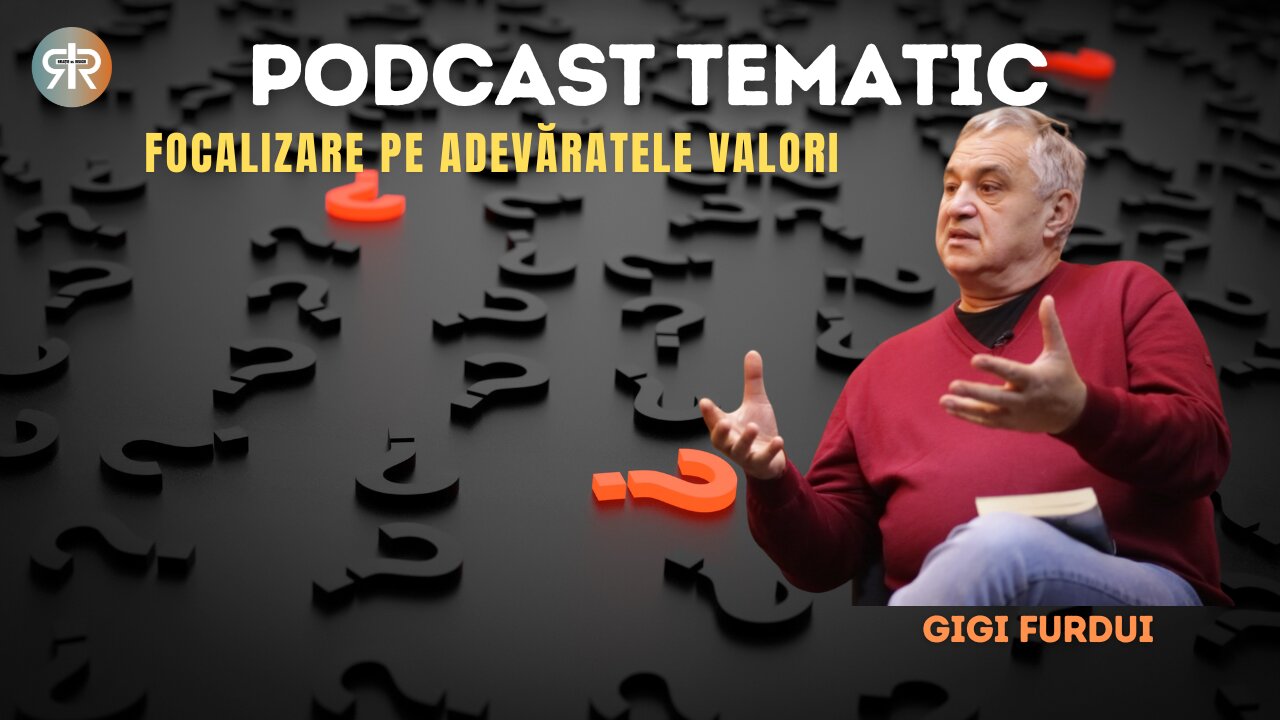 PODCAST TEMATIC #7 | FOCALIZARE PE ADEVĂRATELE VALORI | GIGI FURDUI