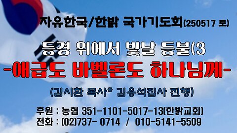 250517(토) 등경 위에서 빛날 등불(3) -애급도 바벨론도 하나님께 (렘 43 : 8~13) -[자유한국/한밝 국가기도회 ] 대표 김시환목사*김용석집사