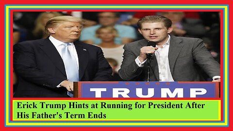 Erick Trump Hints at Running for President After His Father's Term Ends